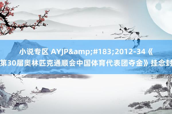 小说专区 AYJP&#183;2012-34《第30届奥林匹克通顺会中国体育代表团夺金》挂念封