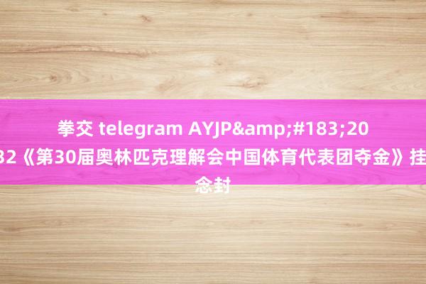 拳交 telegram AYJP&#183;2012-32《第30届奥林匹克理解会中国体育代表团夺金》挂念封