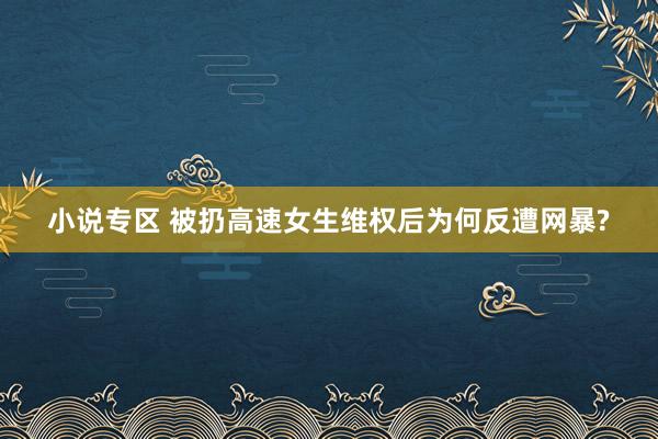 小说专区 被扔高速女生维权后为何反遭网暴?