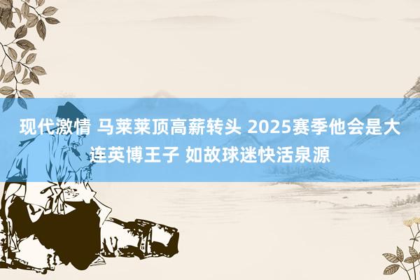 现代激情 马莱莱顶高薪转头 2025赛季他会是大连英博王子 如故球迷快活泉源