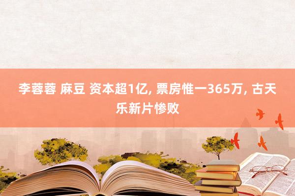 李蓉蓉 麻豆 资本超1亿， 票房惟一365万， 古天乐新片惨败