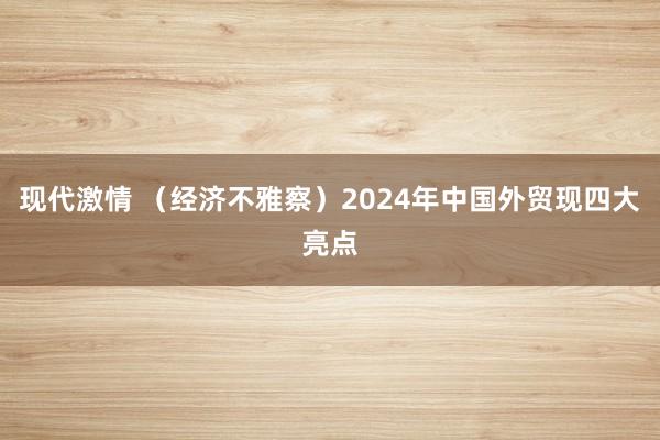 现代激情 （经济不雅察）2024年中国外贸现四大亮点