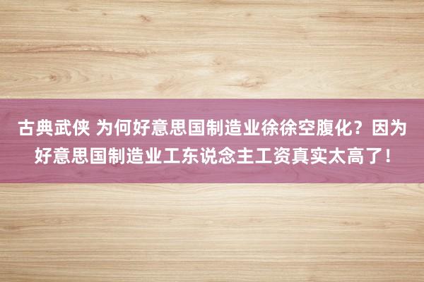 古典武侠 为何好意思国制造业徐徐空腹化？因为好意思国制造业工东说念主工资真实太高了！