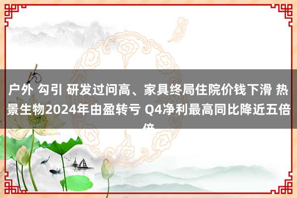 户外 勾引 研发过问高、家具终局住院价钱下滑 热景生物2024年由盈转亏 Q4净利最高同比降近五倍