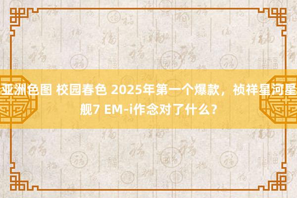 亚洲色图 校园春色 2025年第一个爆款，祯祥星河星舰7 EM-i作念对了什么？