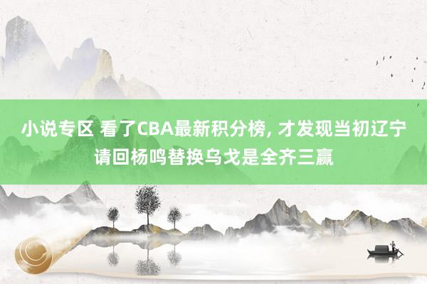 小说专区 看了CBA最新积分榜， 才发现当初辽宁请回杨鸣替换乌戈是全齐三赢